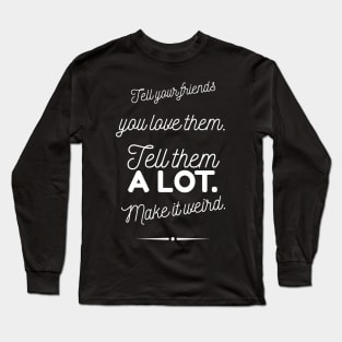 Tell Friends you Love them, Make it Weird Quote Long Sleeve T-Shirt